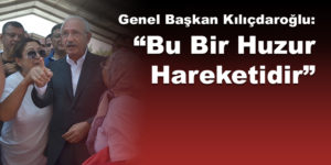 Genel Başkan Kılıçdaroğlu: “Bu Bir Huzur Hareketidir”