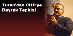 Turan’dan CHP’ye Bayrak Tepkisi