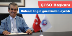 ÇTSO Başkanı Bülend Engin görevinden ayrıldı