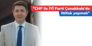 “CHP ile İYİ Parti Çanakkale’de ittifak yapmalı”